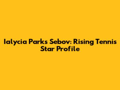 Ialycia Parks Sebov: Rising Tennis Star Profile