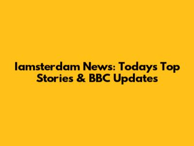 Iamsterdam News: Today's Top Stories & BBC Updates