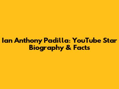 Ian Anthony Padilla: YouTube Star Biography & Facts