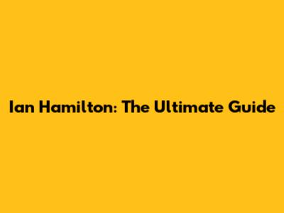 Ian Hamilton: The Ultimate Guide