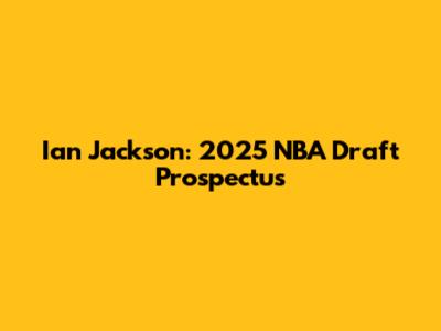 Ian Jackson: 2025 NBA Draft Prospectus