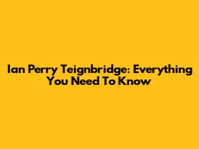 Ian Perry Teignbridge: Everything You Need To Know