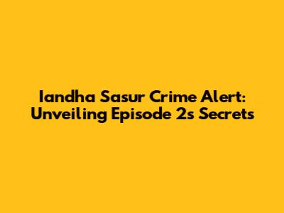 Iandha Sasur Crime Alert: Unveiling Episode 2's Secrets