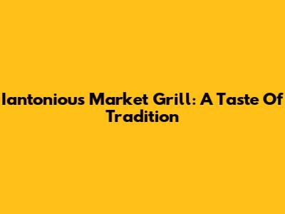 Iantoniou's Market Grill: A Taste Of Tradition