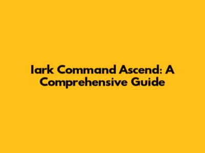 Iark Command Ascend: A Comprehensive Guide