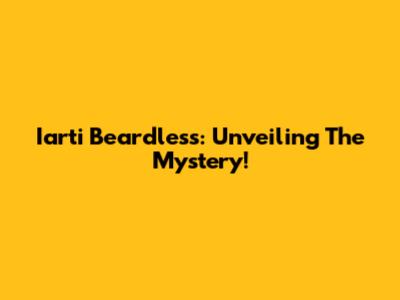 Iarti Beardless: Unveiling The Mystery!