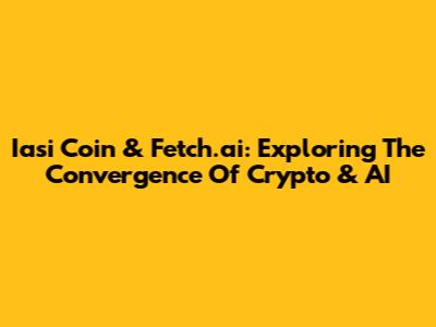 Iasi Coin & Fetch.ai: Exploring The Convergence Of Crypto & AI