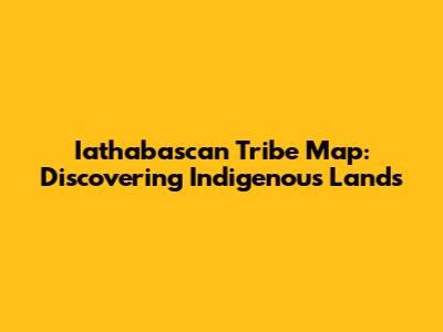 Iathabascan Tribe Map: Discovering Indigenous Lands