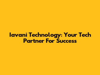 Iavani Technology: Your Tech Partner For Success