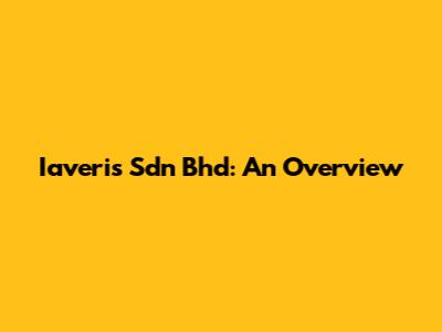 Iaveris Sdn Bhd: An Overview