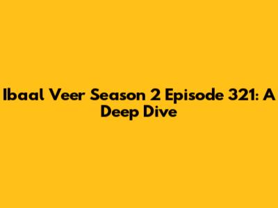 Ibaal Veer Season 2 Episode 321: A Deep Dive