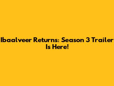Ibaalveer Returns: Season 3 Trailer Is Here!