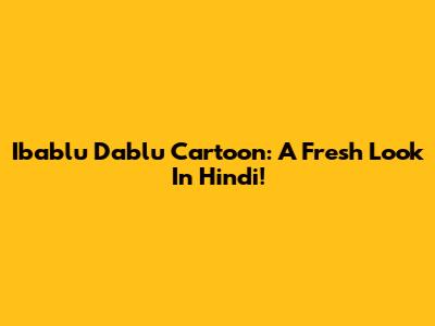 Ibablu Dablu Cartoon: A Fresh Look In Hindi!