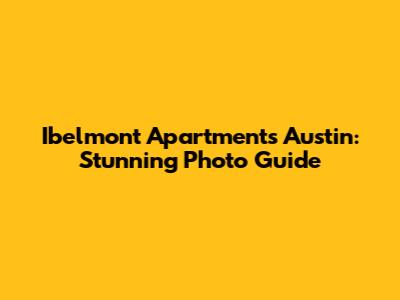 Ibelmont Apartments Austin: Stunning Photo Guide