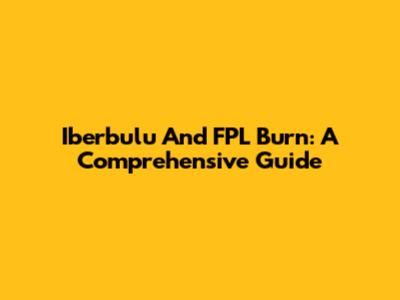 Iberbulu And FPL Burn: A Comprehensive Guide