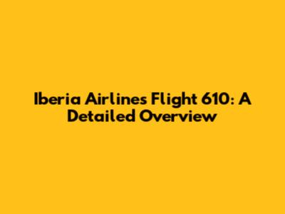 Iberia Airlines Flight 610: A Detailed Overview