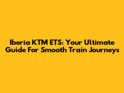 Iberia KTM ETS: Your Ultimate Guide For Smooth Train Journeys