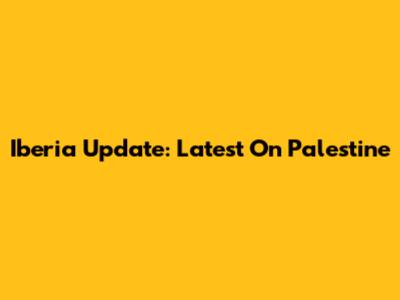 Iberia Update: Latest On Palestine