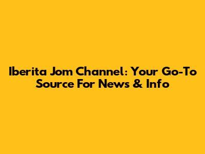 Iberita Jom Channel: Your Go-To Source For News & Info