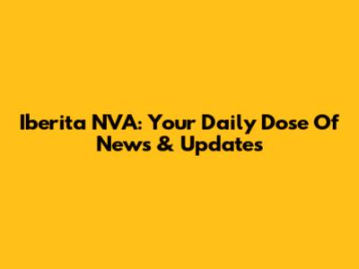 Iberita NVA: Your Daily Dose Of News & Updates