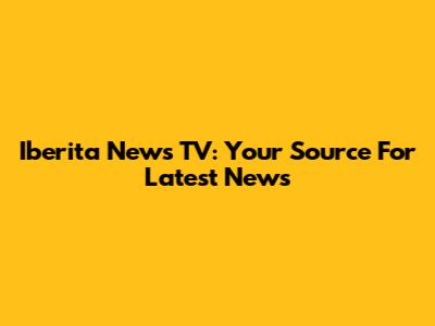 Iberita News TV: Your Source For Latest News