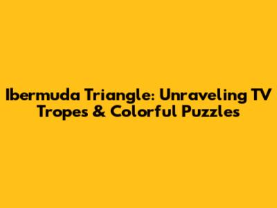 Ibermuda Triangle: Unraveling TV Tropes & Colorful Puzzles