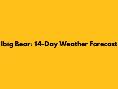 Ibig Bear: 14-Day Weather Forecast