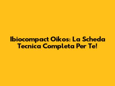Ibiocompact Oikos: La Scheda Tecnica Completa Per Te!
