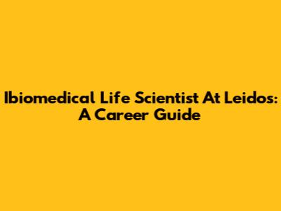 Ibiomedical Life Scientist At Leidos: A Career Guide