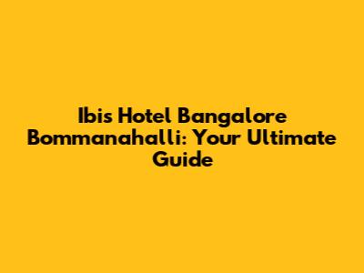 Ibis Hotel Bangalore Bommanahalli: Your Ultimate Guide