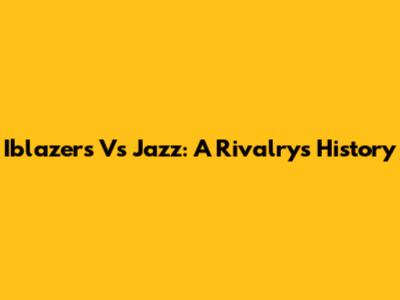 Iblazers Vs Jazz: A Rivalry's History