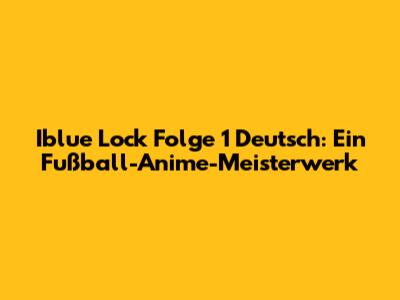 Iblue Lock Folge 1 Deutsch: Ein Fußball-Anime-Meisterwerk