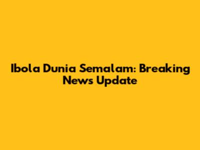 Ibola Dunia Semalam: Breaking News Update