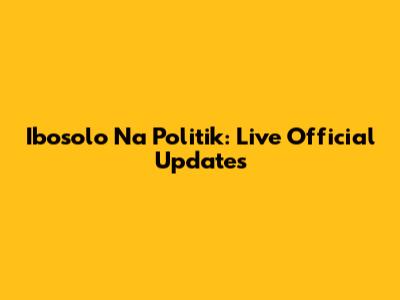 Ibosolo Na Politik: Live Official Updates
