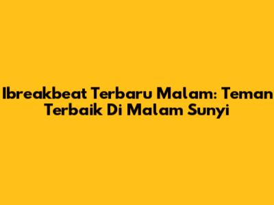 Ibreakbeat Terbaru Malam: Teman Terbaik Di Malam Sunyi