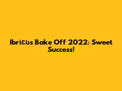 Ibriευ's Bake Off 2022: Sweet Success!