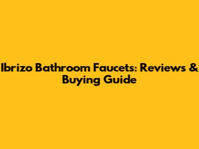 Ibrizo Bathroom Faucets: Reviews & Buying Guide