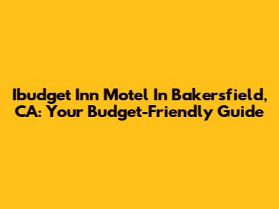 Ibudget Inn Motel In Bakersfield, CA: Your Budget-Friendly Guide