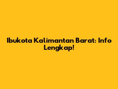 Ibukota Kalimantan Barat: Info Lengkap!