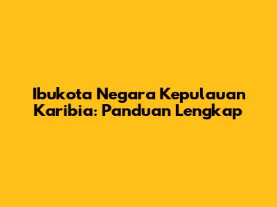 Ibukota Negara Kepulauan Karibia: Panduan Lengkap