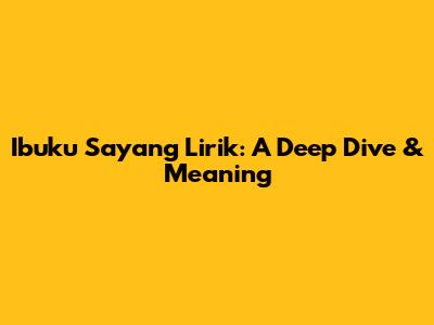 Ibuku Sayang Lirik: A Deep Dive & Meaning