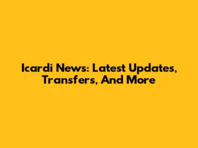 Icardi News: Latest Updates, Transfers, And More