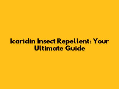Icaridin Insect Repellent: Your Ultimate Guide