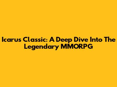 Icarus Classic: A Deep Dive Into The Legendary MMORPG