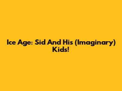 Ice Age: Sid And His (Imaginary) Kids!