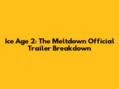 Ice Age 2: The Meltdown Official Trailer Breakdown
