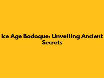 Ice Age Bodoque: Unveiling Ancient Secrets