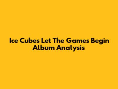 Ice Cube's 'Let The Games Begin' Album Analysis