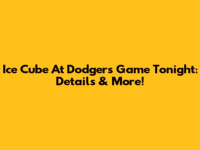 Ice Cube At Dodgers Game Tonight: Details & More!