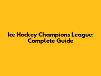 Ice Hockey Champions League: Complete Guide